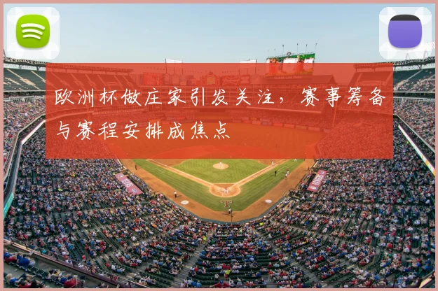欧洲杯做庄家引发关注,赛事筹备与赛程安排成焦点