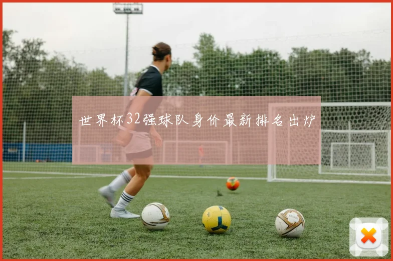 世界杯32强球队身价最新排名出炉