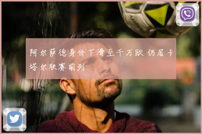 阿尔萨德身价下滑至千万欧 仍居卡塔尔联赛前列