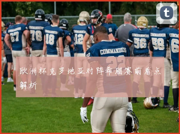 欧洲杯克罗地亚对阵希腊赛前看点解析