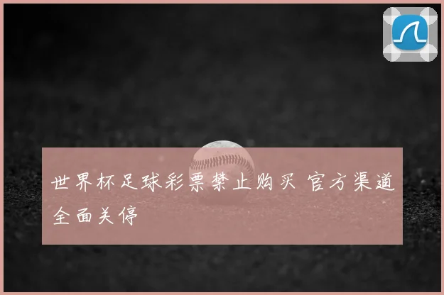 世界杯足球彩票禁止购买 官方渠道全面关停