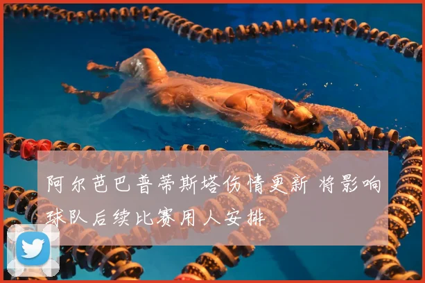 阿尔芭巴普蒂斯塔伤情更新 将影响球队后续比赛用人安排