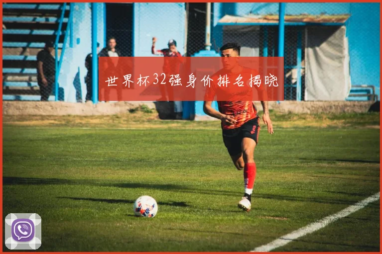 世界杯32强身价排名揭晓