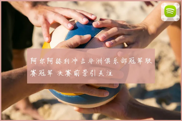 阿尔阿赫利冲击非洲俱乐部冠军联赛冠军 决赛前景引关注