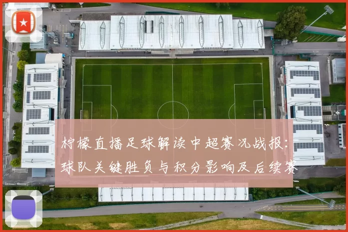 柠檬直播足球解读中超赛况战报:球队关键胜负与积分影响及后续赛程看点