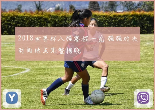 2018世界杯八强赛程一览 强强对决时间地点完整揭晓