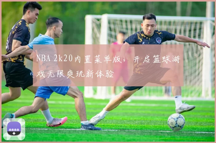 NBA 2k20内置菜单版,开启篮球游戏无限爽玩新体验