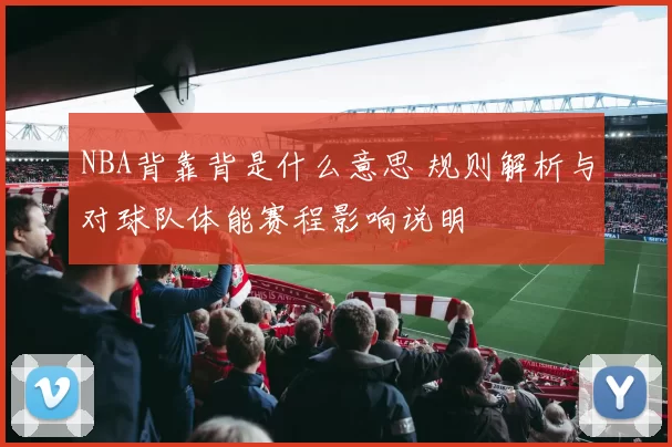 NBA背靠背是什么意思 规则解析与对球队体能赛程影响说明