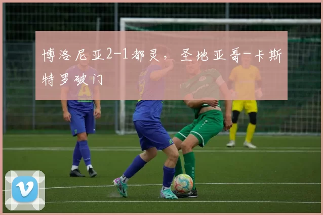 博洛尼亚2-1都灵，圣地亚哥-卡斯特罗破门