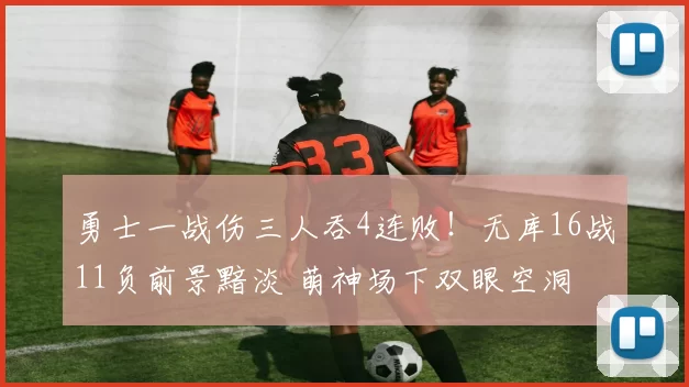 勇士一战伤三人吞4连败!无库16战11负前景黯淡 萌神场下双眼空洞