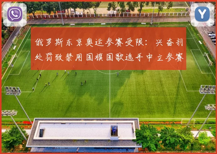 俄罗斯东京奥运参赛受限：兴奋剂处罚致禁用国旗国歌选手中立参赛影响