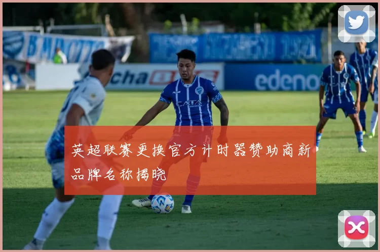 英超联赛更换官方计时器赞助商新品牌名称揭晓