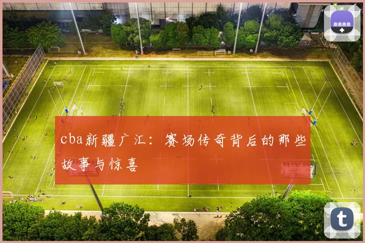 cba新疆广汇：赛场传奇背后的那些故事与惊喜