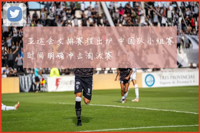 亚运会女排赛程出炉 中国队小组赛时间明确冲击淘汰赛