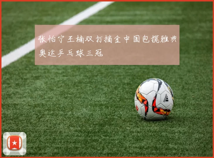 张怡宁王楠双打摘金中国包揽雅典奥运乒乓球三冠