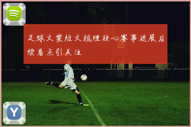 足球文案短文梳理核心赛事进展后续看点引关注