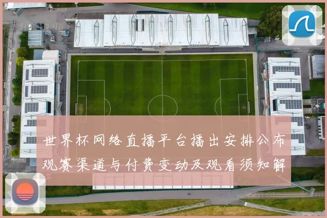 世界杯网络直播平台播出安排公布观赛渠道与付费变动及观看须知解读