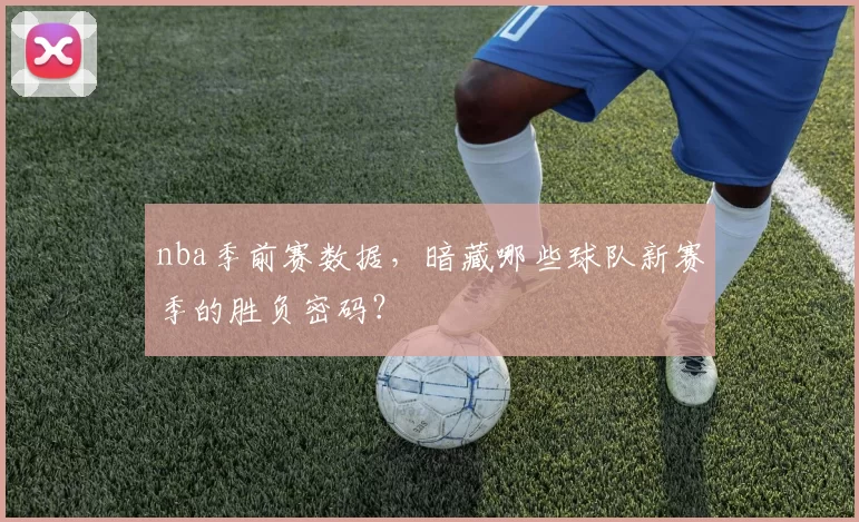 nba季前赛数据，暗藏哪些球队新赛季的胜负密码？