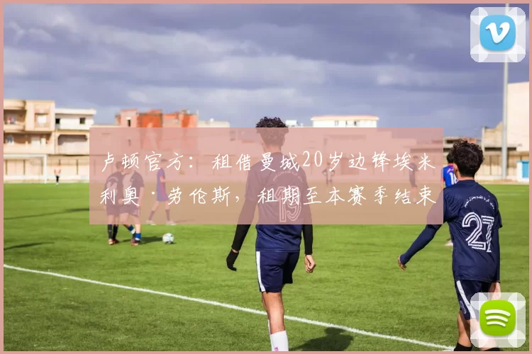 卢顿官方：租借曼城20岁边锋埃米利奥·劳伦斯，租期至本赛季结束