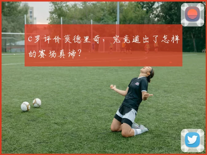 c罗评价莫德里奇，究竟道出了怎样的赛场真谛？