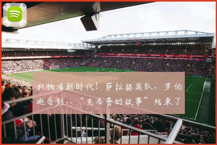 利物浦新时代!萨拉赫离队,罗伯逊告别,“克洛普的故事”结束了