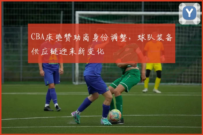 CBA床垫赞助商身份调整,球队装备供应链迎来新变化