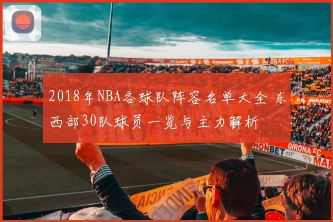 2018年NBA各球队阵容名单大全 东西部30队球员一览与主力解析
