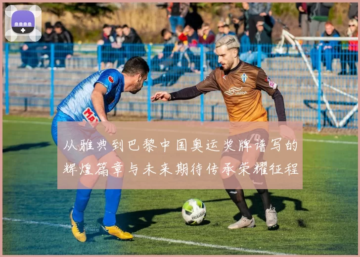 从雅典到巴黎中国奥运奖牌谱写的辉煌篇章与未来期待传承荣耀征程