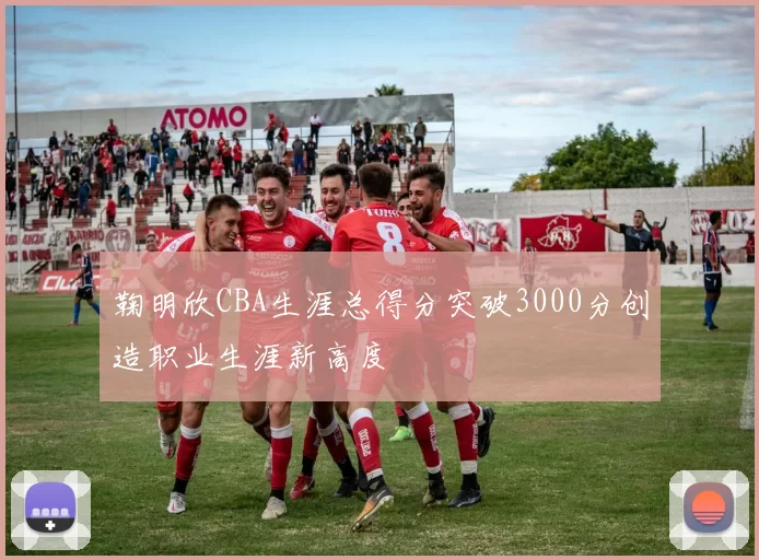 鞠明欣CBA生涯总得分突破3000分创造职业生涯新高度