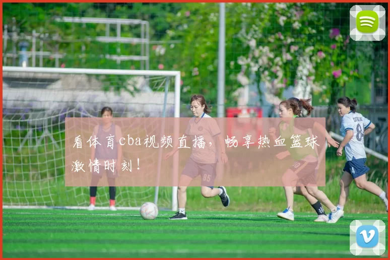 看体育cba视频直播，畅享热血篮球激情时刻！